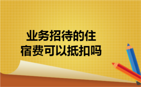 业务招待的住宿费可以抵扣吗