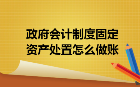 政府会计制度固定资产处置怎么做账
