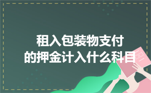 租入包装物支付的押金计入什么科目 租入包装物支付的押金计入什么科目