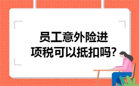员工意外险进项税可以抵扣吗?