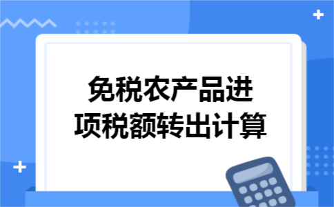 免税农产品进项税额转出计算 免税农产品进项税额转出计算