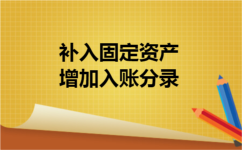 补入固定资产增加入账分录 补入固定资产增加入账分录