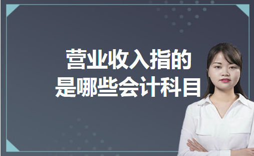 营业收入指的是哪些会计科目