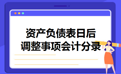 资产负债表日后调整事项会计分录 资产负债表日后调整事项会计分录