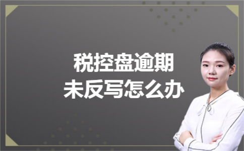 税控盘逾期未反写怎么办 税控盘逾期未反写怎么办