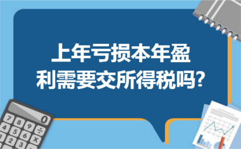 上年亏损本年盈利需要交所得税吗?