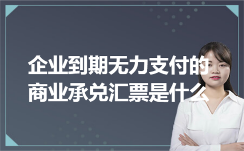 企业到期无力支付的商业承兑汇票是什么