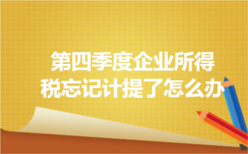 第四季度企业所得税忘记计提了怎么办