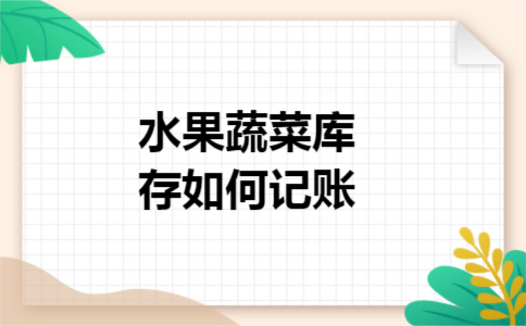 水果蔬菜库存如何记账