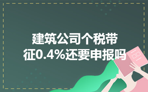 关于建筑公司个税带征0.4%是否还要申报的问题,相信还有很多的小伙伴都还不太清楚吧!下面的文章小编对此进行了具体的解答,并对相关的百分之零点四的个人所得税相关的问题进行了解答。如果你对此感兴趣的话,就请接着往下看吧! 建筑公司个税带征0.4%还要申报吗 关于建筑公司个税带征0.4%是否还要申报的问题,相信还有很多的小伙伴都还不太清楚吧!下面的文章小编对此进行了具体的解答,并对相关的百分之零点四的个人所得税相关的问题进行了解答。如果你对此感兴趣的话,就请接着往下看吧! 建筑公司个税带征0.4%还要申报吗