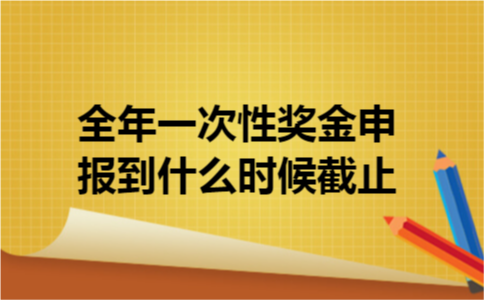 全年一次性奖金申报到什么时候截止