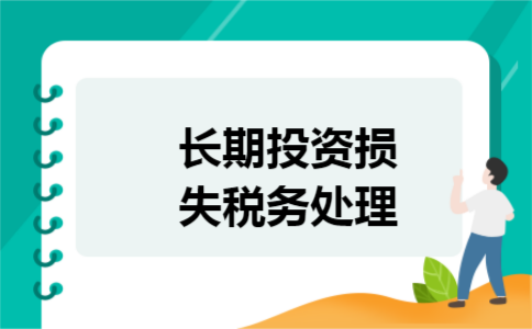 长期投资损失税务处理 长期投资损失税务处理