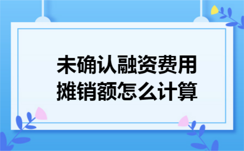 未确认融资费用摊销额怎么计算 未确认融资费用摊销额怎么计算