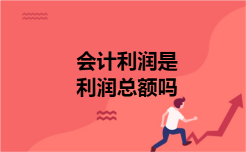 会计利润是利润总额吗 会计利润是利润总额吗