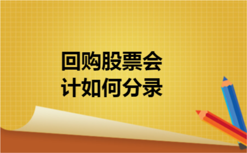 回购股票会计如何分录 回购股票会计如何分录
