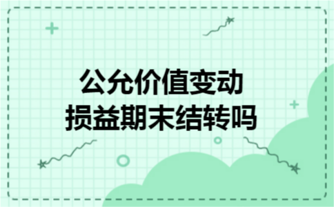 公允价值变动损益期末结转吗 公允价值变动损益期末结转吗