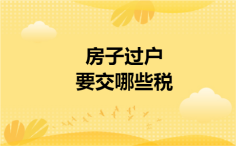 房子过户要交哪些税 房子过户要交哪些税