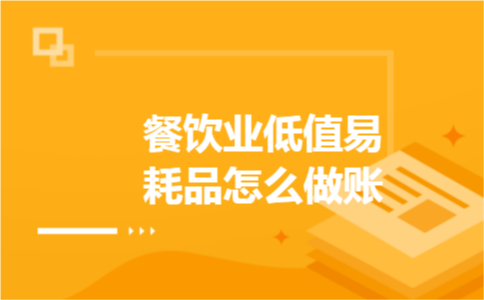 餐饮业低值易耗品怎么做账 餐饮业低值易耗品怎么做账