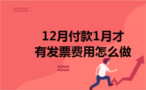 12月付款1月才有发票费用怎么做 12月付款1月才有发票费用怎么做