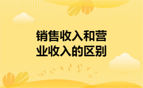 销售收入和营业收入的区别