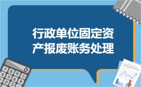 行政单位固定资产报废账务处理 行政单位固定资产报废账务处理