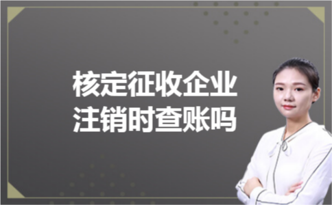 核定征收企业注销时查账吗