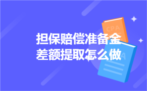 担保赔偿准备金差额提取怎么做