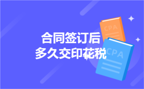 合同签订后多久交印花税 合同签订后多久交印花税