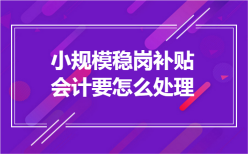 小规模稳岗补贴会计要怎么处理