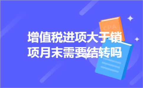 增值税进项大于销项月末需要结转吗