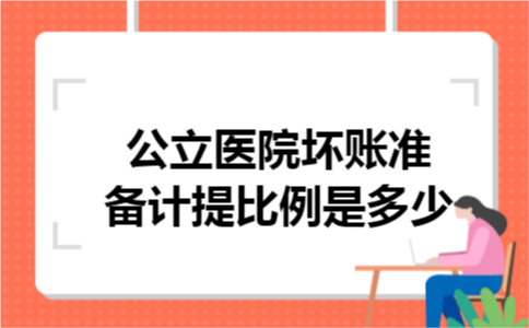 公立医院坏账准备计提比例是多少 公立医院坏账准备计提比例是多少