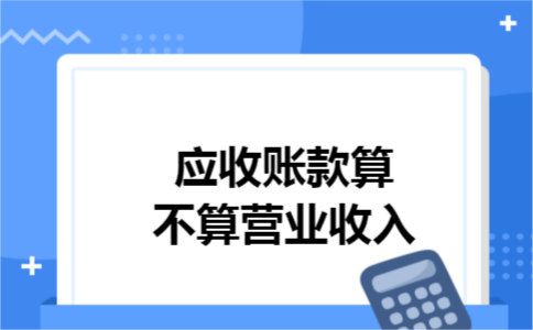 应收账款算不算营业收入 应收账款算不算营业收入