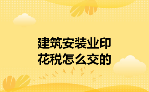 建筑安装业印花税怎么交的