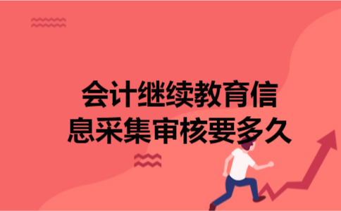 会计继续教育信息采集审核要多久
