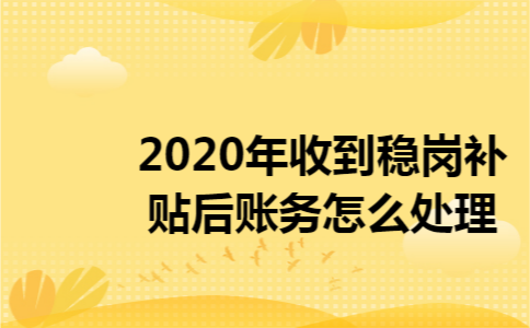 2020年收到稳岗补贴后账务怎么处理