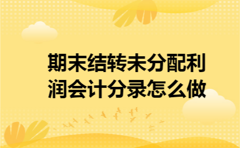 期末结转未分配利润会计分录怎么做
