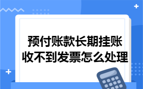 预付账款长期挂账收不到发票怎么处理