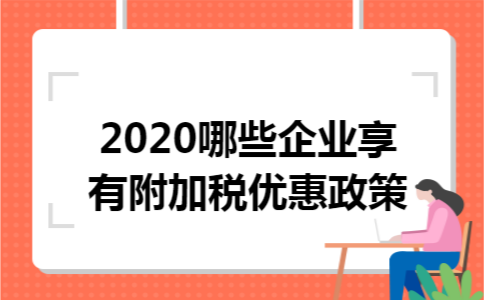 2020哪些企业享有附加税优惠政策 2020哪些企业享有附加税优惠政策