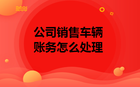 公司销售车辆账务怎么处理