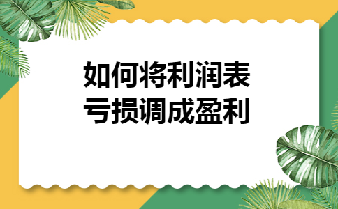 如何将利润表亏损调成盈利