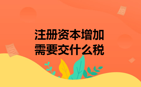 注册资本增加需要交什么税