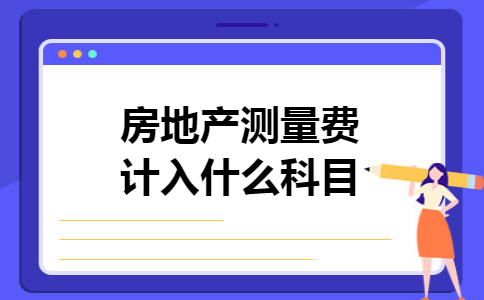 房地产测量费计入什么科目