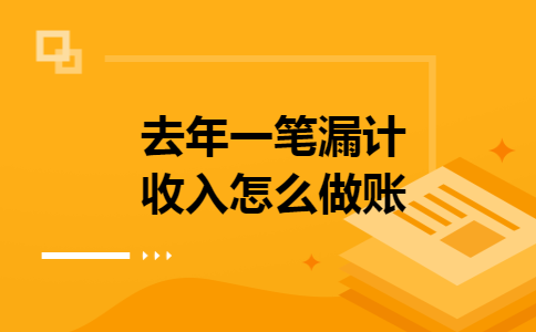 去年一笔漏计收入怎么做账