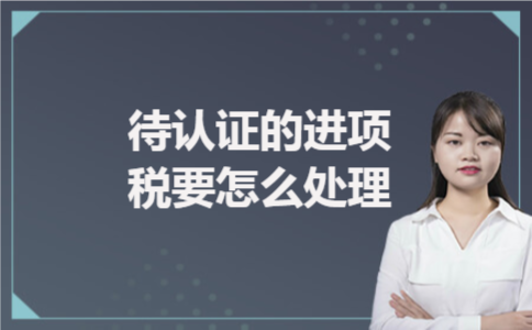 待认证的进项税要怎么处理 待认证的进项税要怎么处理