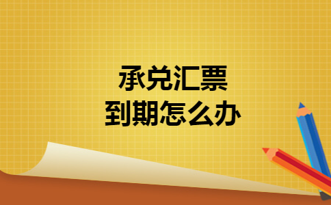 承兑汇票到期怎么办