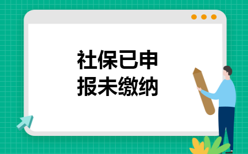 社保已申报未缴纳 社保已申报未缴纳