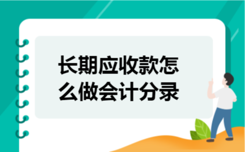 长期应收款怎么做会计分录 长期应收款怎么做会计分录