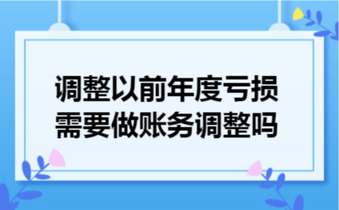 调整以前年度亏损需要做账务调整吗