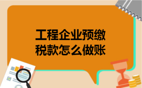 工程企业预缴税款怎么做账