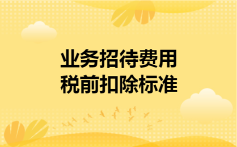 业务招待费用税前扣除标准 业务招待费用税前扣除标准